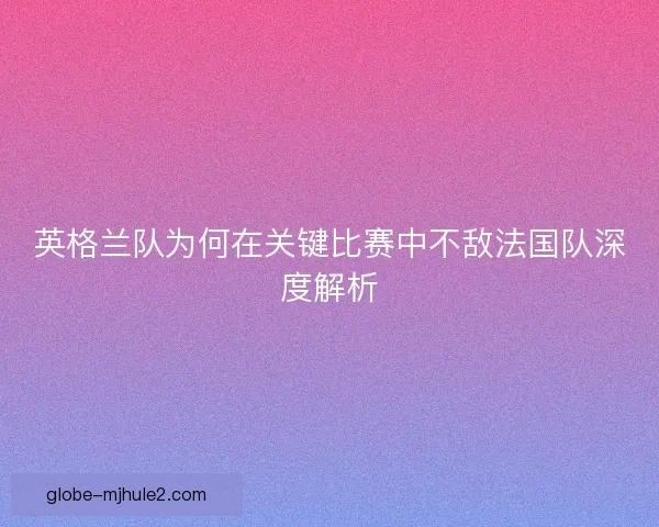 英格兰队为何在关键比赛中不敌法国队深度解析