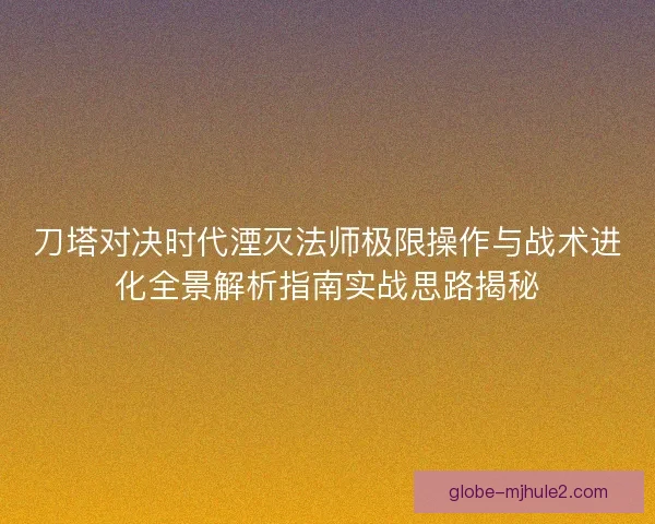 刀塔对决时代湮灭法师极限操作与战术进化全景解析指南实战思路揭秘
